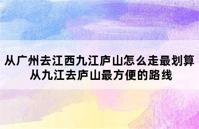 从广州去江西九江庐山怎么走最划算 从九江去庐山最方便的路线